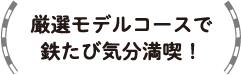 厳選モデルコースで鉄たび気分満喫！